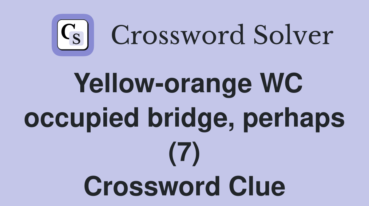 Yelloworange WC occupied bridge, perhaps (7) Crossword Clue Answers